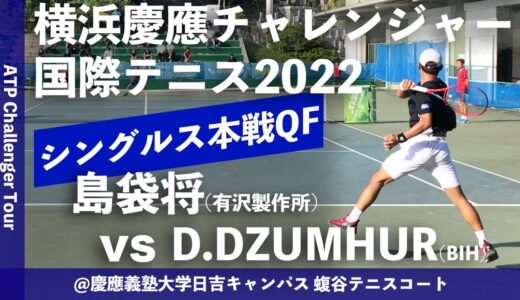 #超速報【横浜慶應CH2022/QF】島袋将(有沢製作所) vs D.DZUMHUR(ATP最高23位) 横浜慶應チャレンジャー国際テニストーナメント2022 シングルス準々決勝
