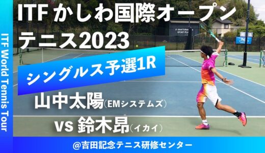 【ITFかしわ国際OP2023/Q1R】山中太陽(EMシステムズ) vs 鈴木昂(イカイ) 第24回 かしわ国際オープンテニストーナメント 男子シングルス予選1回戦