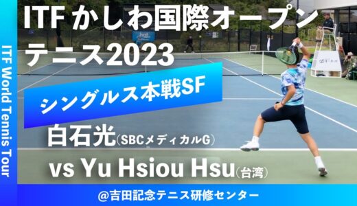 #超速報【ITFかしわ国際OP2023/SF】白石光(SBCメディカルG) vs Yu Hsiou Hsu(台湾) 第24回 かしわ国際オープンテニストーナメント 男子シングルス準決勝