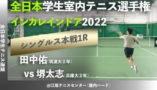 #2023年大会 #開幕直前【インカレ室内2022/1R】田中佑(筑波大) vs 堺太志(兵庫大) 2022年度 全日本学生室内テニス選手権大会 男子シングルス1回戦