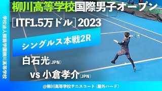#超速報【ITF柳川国際2023/2R】白石光(JPN) vs 小倉孝介(JPN) 柳川高等学校国際男子オープンテニス2023 シングルス2回戦