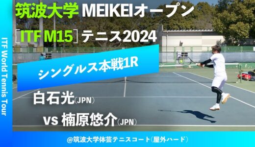 #超速報【ITF筑波大学2024/1R】白石光(JPN) vs 楠原悠介(JPN) 筑波大学MEIKEIオープンテニス2024